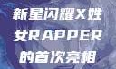 首次亮相的X姓女Rapper，音乐界的新星闪耀X姓女RAPPER的首次亮相_澎湃新闻-The Paper