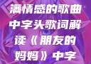 朋友的妈妈之歌，一首充满情感的歌曲中字头歌词解读《朋友的妈妈》中字头歌词韩国电影