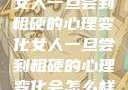 女人一旦尝到粗硬的心理变化女人一旦尝到粗硬的心理变化会怎么样