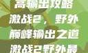 激战2野外最高输出攻略
激战2，野外巅峰输出之道激战2野外最高输出电信