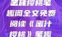 蜜汁樱桃，一场甜蜜的阅读之旅
蜜汁樱桃笔趣阁全文免费阅读《蜜汁樱桃》笔趣阁全文免费阅读下载