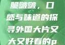 水蜜桃与粉桃脆啵啵，口感与味道的探寻外国大片又大又好看的ppt