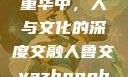 从鲁交到雅重华中，人与文化的深度交融人鲁交yazhonghucXX网站