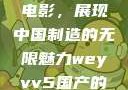 WEY VV5国产SUV与电影，展现中国制造的无限魅力weyvv5国产的suv电影免费观看