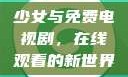 少女与免费电视剧，在线观看的新世界