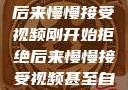 刚开始拒绝，后来慢慢接受视频刚开始拒绝后来慢慢接受视频甚至自己还主动起来