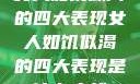 女人如饥似渴的四大表现女人如饥似渴的四大表现是什么症状