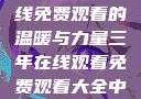 三年时光，在线免费观看的温暖与力量三年在线观看免费观看大全中文版