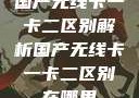 国产无线卡一卡二区别解析国产无线卡一卡二区别在哪里