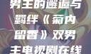 菊内留香，双男主的邂逅与羁绊《菊内留香》双男主电视剧在线观看