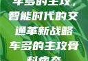 车多的主攻，智能时代的交通革新战略车多的主攻骨科病态