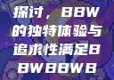 关于性满足的探讨，BBW的独特体验与追求性满足BBWBBWBBW同性恋