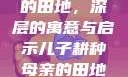 儿子耕种母亲的田地，深层的寓意与启示儿子耕种母亲的田地的寓意电影