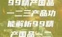 探索中国制造业的精髓，99精产国品一二三产品功能解析99精产国品一二三产品功能介绍