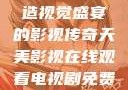 天美影视，缔造视觉盛宴的影视传奇天美影视在线观看电视剧免费播放