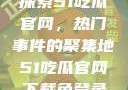 探索51吃瓜官网，热门事件的聚集地51吃瓜官网下载免登录