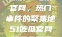 探索51吃瓜官网，热门事件的聚集地51吃瓜官网下载免登录