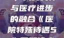 医院特殊待遇5，人文关怀与医疗进步的融合《医院特殊待遇5》可疑诊疗室:特殊待遇