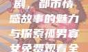 孤男寡女免费观看全部电视剧，都市情感故事的魅力与探索孤男寡女免费观看全部电视剧高清