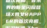 X姓女Rapper首次亮相，音乐界的新星闪耀登场X姓女RAPPER的首次亮相_澎湃新闻-The Paper
