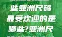亚洲尺码最受欢迎的是哪些亚洲尺码最受欢迎的是哪些?亚洲尺码穿搭指南大揭秘!