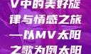 太阳之歌，MV中的美好旋律与情感之旅—以MV太阳之歌为例太阳 mv