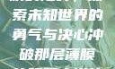 冲破那层薄膜的阻碍，探索未知世界的勇气与决心冲破那层薄膜的阻碍小说片段
