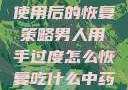 男人手部过度使用后的恢复策略男人用手过度怎么恢复吃什么中药调理