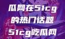 探索今日热点，揭秘吃瓜网在51cg的热门话题51cg吃瓜网今日吃瓜反差婊
