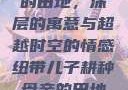 儿子耕种母亲的田地，深层的寓意与超越时空的情感纽带儿子耕种母亲的田地的寓意电影