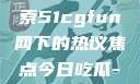 朝阳热心群众今日吃瓜，探索51cgfun网下的热议焦点今日吃瓜-51朝阳群众往期