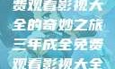 三年成全，免费观看影视大全的奇妙之旅三年成全免费观看影视大全国语版