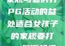 适合女孩子的家规与暑假打PG活动的益处适合女孩子的家规要打pg暑假超级严格的