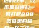 揭秘888背后的故事，吃瓜黑料爆料一网打尽888吃瓜黑料爆料一区二区三区