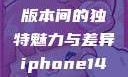 iPhone 14，欧美日韩版本间的独特魅力与差异iphone14欧美日韩版本价格