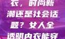 女人全透明内衣，时尚新潮还是社会话题？女人全透明内衣能穿吗