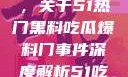 揭秘热门事件背后的真相，关于51热门黑料吃瓜爆料门事件深度解析51吃瓜网最新消息今天