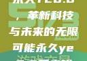 永久YE8.8，革新科技与未来的无限可能永久ye8.8多少钱