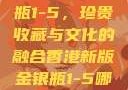 香港新版金银瓶1-5，珍贵收藏与文化的融合香港新版金银瓶1-5哪里可以看