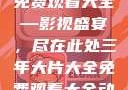 三年大片大全免费观看大全—影视盛宴，尽在此处三年大片大全免费观看大全动漫
