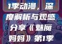 魅魔妈妈第1季动漫，深度解析与观感分享《魅魔妈妈》第1季动漫在线观看