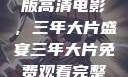 免费观看完整版高清电影，三年大片盛宴三年大片免费观看完整版高清爱奇艺