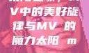 太阳之歌，MV中的美好旋律与MVち的魔力太阳 mv