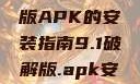关于9.1破解版APK的安装指南9.1破解版.apk安装不收费