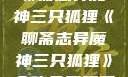 聊斋志异魔神三只狐狸《聊斋志异魔神三只狐狸》全集免费观看