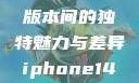 iPhone 14，欧美日韩版本间的独特魅力与差异iphone14欧美日韩版本价格