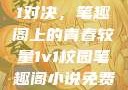 校园里的1v1对决，笔趣阁上的青春较量1v1校园笔趣阁小说免费阅读