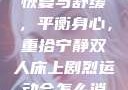 双人床上剧烈运动会后的恢复与舒缓，平衡身心，重拾宁静双人床上剧烈运动会怎么消除的应急措施
