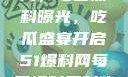 揭秘51爆料网，每日黑料曝光，吃瓜盛宴开启51爆料网每日爆料黑料吃瓜2月28日