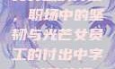 女员工的付出，职场中的坚韧与光芒女员工的付出中字 特殊待遇